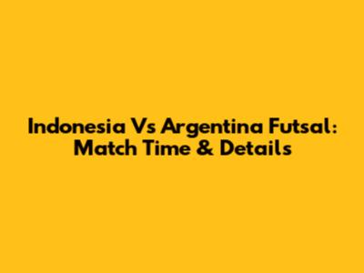 Indonesia Vs Argentina Futsal: Match Time & Details