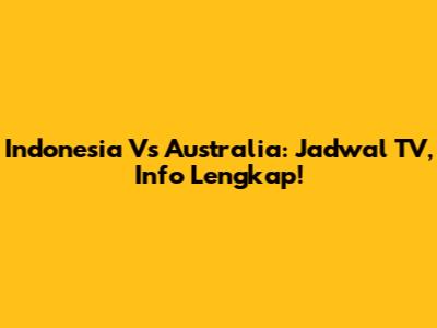 Indonesia Vs Australia: Jadwal TV, Info Lengkap!