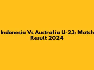 Indonesia Vs Australia U-23: Match Result 2024