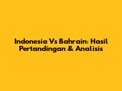 Indonesia Vs Bahrain: Hasil Pertandingan & Analisis