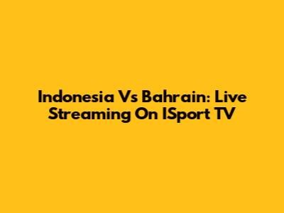 Indonesia Vs Bahrain: Live Streaming On ISport TV