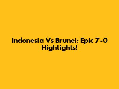 Indonesia Vs Brunei: Epic 7-0 Highlights!