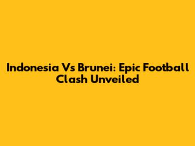 Indonesia Vs Brunei: Epic Football Clash Unveiled