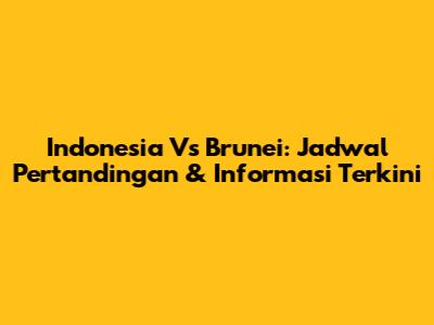 Indonesia Vs Brunei: Jadwal Pertandingan & Informasi Terkini
