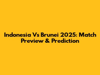 Indonesia Vs Brunei 2025: Match Preview & Prediction