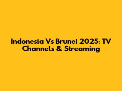 Indonesia Vs Brunei 2025: TV Channels & Streaming