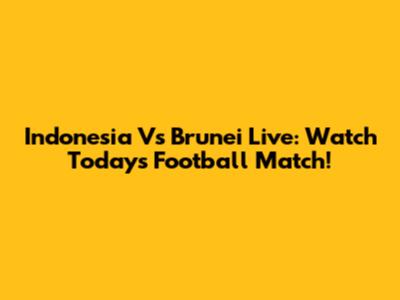 Indonesia Vs Brunei Live: Watch Today's Football Match!