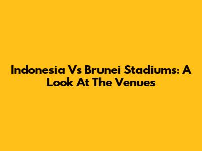Indonesia Vs Brunei Stadiums: A Look At The Venues