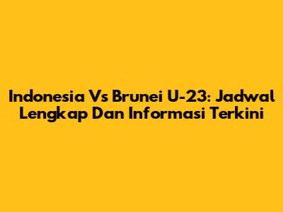 Indonesia Vs Brunei U-23: Jadwal Lengkap Dan Informasi Terkini