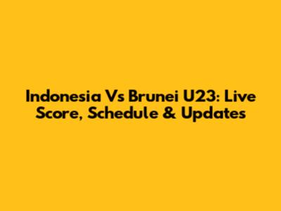 Indonesia Vs Brunei U23: Live Score, Schedule & Updates