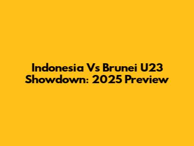 Indonesia Vs Brunei U23 Showdown: 2025 Preview