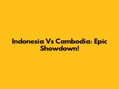 Indonesia Vs Cambodia: Epic Showdown!