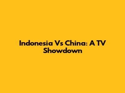 Indonesia Vs China: A TV Showdown