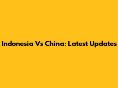 Indonesia Vs China: Latest Updates