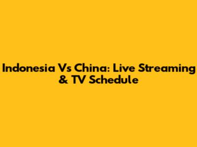 Indonesia Vs China: Live Streaming & TV Schedule