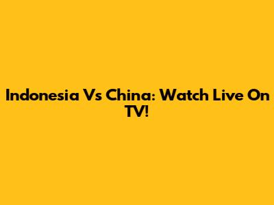 Indonesia Vs China: Watch Live On TV!