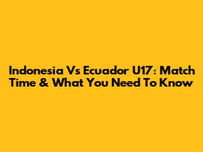 Indonesia Vs Ecuador U17: Match Time & What You Need To Know
