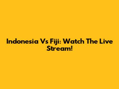 Indonesia Vs Fiji: Watch The Live Stream!
