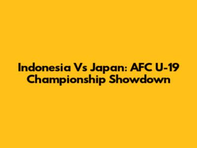 Indonesia Vs Japan: AFC U-19 Championship Showdown