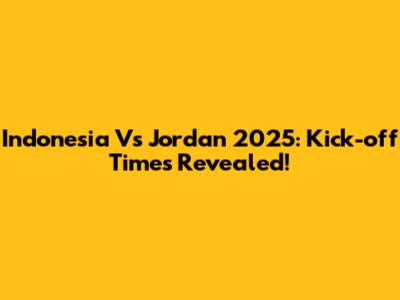Indonesia Vs Jordan 2025: Kick-off Times Revealed!