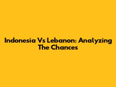 Indonesia Vs Lebanon: Analyzing The Chances