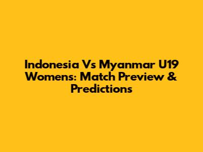 Indonesia Vs Myanmar U19 Women's: Match Preview & Predictions