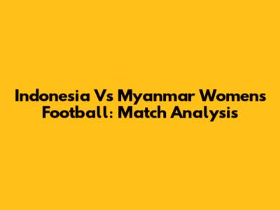 Indonesia Vs Myanmar Women's Football: Match Analysis