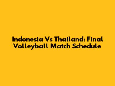 Indonesia Vs Thailand: Final Volleyball Match Schedule