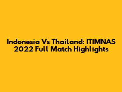Indonesia Vs Thailand: ITIMNAS 2022 Full Match Highlights