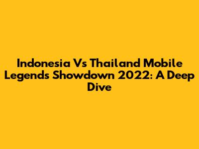 Indonesia Vs Thailand Mobile Legends Showdown 2022: A Deep Dive
