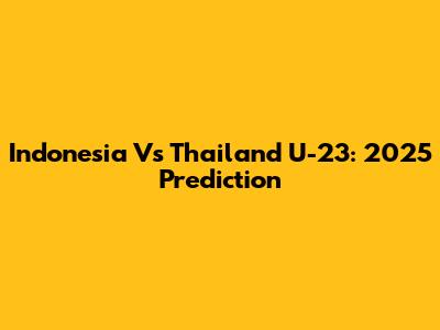 Indonesia Vs Thailand U-23: 2025 Prediction