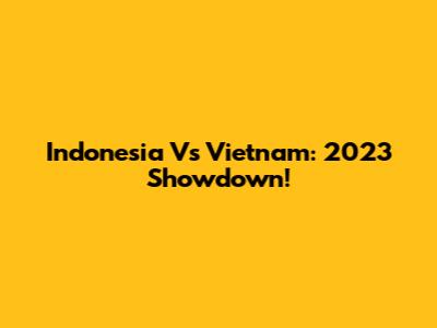 Indonesia Vs Vietnam: 2023 Showdown!