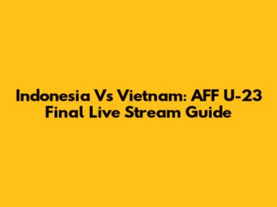 Indonesia Vs Vietnam: AFF U-23 Final Live Stream Guide
