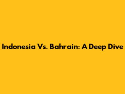 Indonesia Vs. Bahrain: A Deep Dive