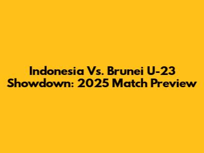 Indonesia Vs. Brunei U-23 Showdown: 2025 Match Preview