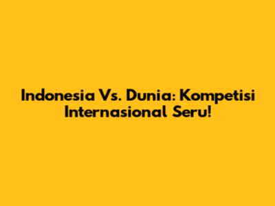 Indonesia Vs. Dunia: Kompetisi Internasional Seru!