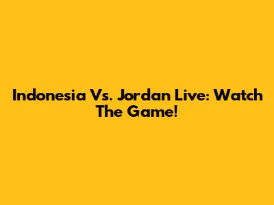 Indonesia Vs. Jordan Live: Watch The Game!