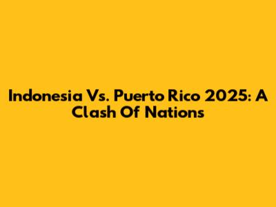 Indonesia Vs. Puerto Rico 2025: A Clash Of Nations