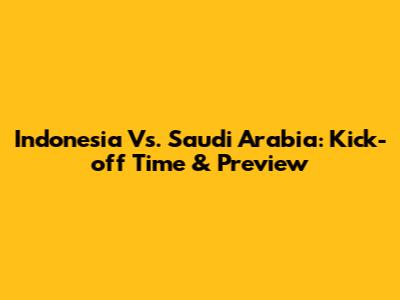 Indonesia Vs. Saudi Arabia: Kick-off Time & Preview