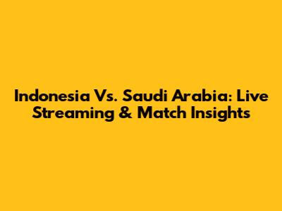 Indonesia Vs. Saudi Arabia: Live Streaming & Match Insights