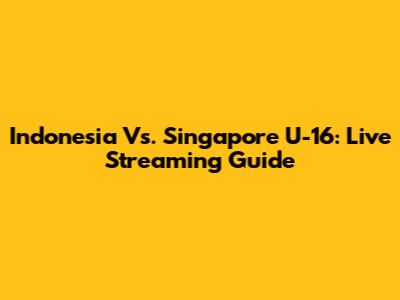 Indonesia Vs. Singapore U-16: Live Streaming Guide