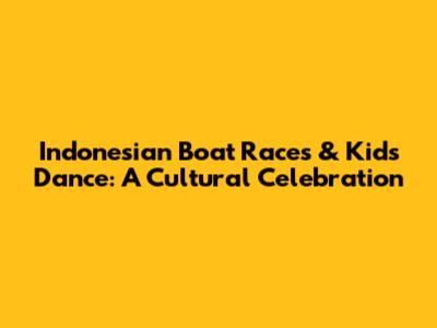 Indonesian Boat Races & Kids' Dance: A Cultural Celebration