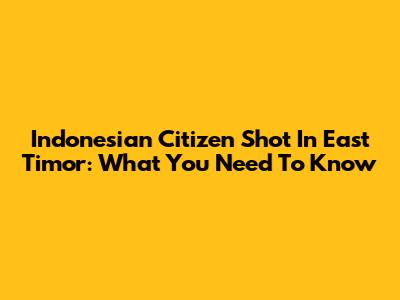 Indonesian Citizen Shot In East Timor: What You Need To Know