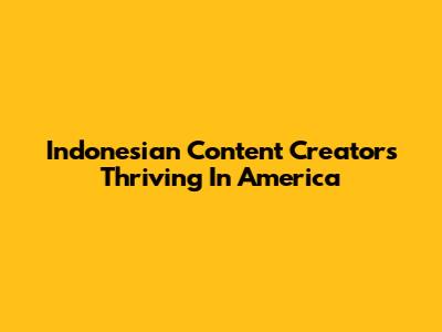 Indonesian Content Creators Thriving In America