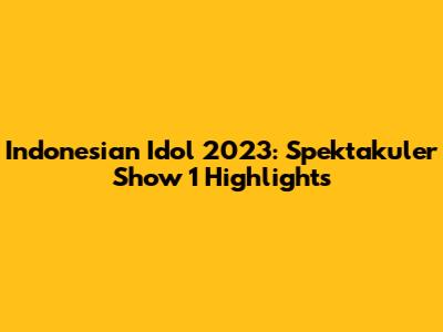 Indonesian Idol 2023: Spektakuler Show 1 Highlights