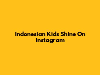 Indonesian Kids Shine On Instagram