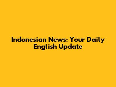 Indonesian News: Your Daily English Update