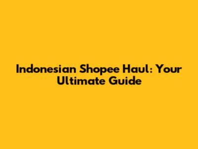 Indonesian Shopee Haul: Your Ultimate Guide