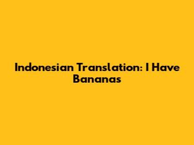 Indonesian Translation: I Have Bananas