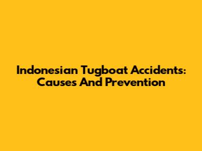 Indonesian Tugboat Accidents: Causes And Prevention